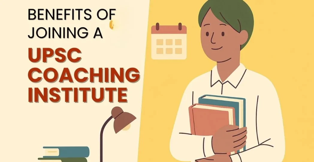 Benefits of Joining a UPSC Coaching Institute